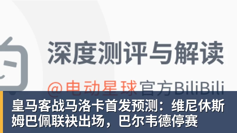 皇马客战马洛卡首发预测：维尼休斯姆巴佩联袂出场，巴尔韦德停赛