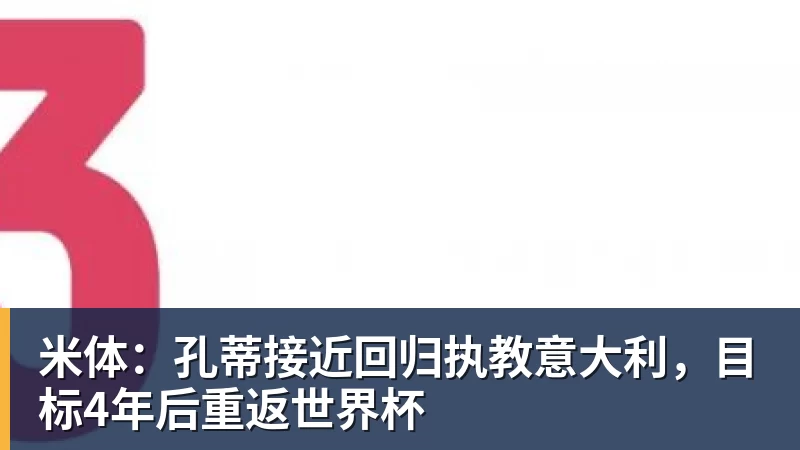 米体：孔蒂接近回归执教意大利，目标4年后重返世界杯