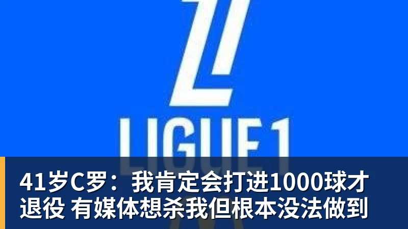 米兰体育41岁C罗：我肯定会打进1000球才退役 有媒体想杀我但根本没法做到