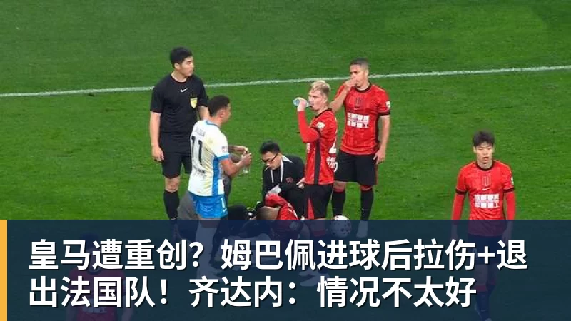 米兰体育皇马遭重创？姆巴佩进球后拉伤+退出法国队！齐达内：情况不太好