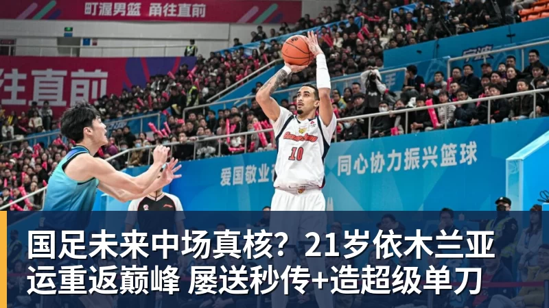 米兰体育国足未来中场真核？21岁依木兰亚运重返巅峰 屡送秒传+造超级单刀