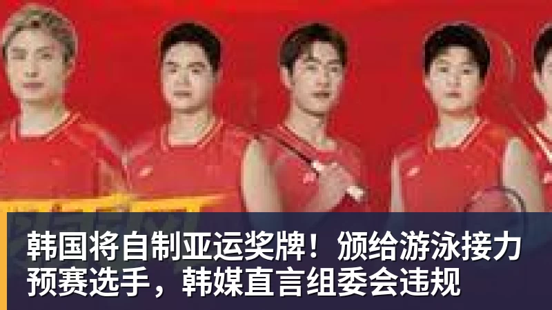 米兰体育韩国将自制亚运奖牌！颁给游泳接力预赛选手，韩媒直言组委会违规