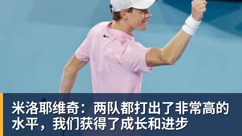 米兰体育米洛耶维奇：两队都打出了非常高的水平，我们获得了成长和进步