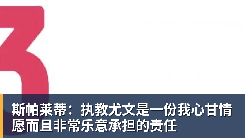 米兰体育斯帕莱蒂：执教尤文是一份我心甘情愿而且非常乐意承担的责任