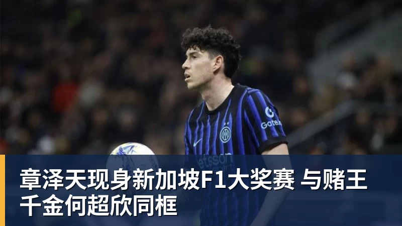 米兰体育章泽天现身新加坡F1大奖赛 与赌王千金何超欣同框
