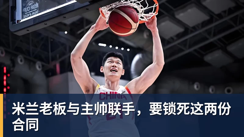 米兰体育米兰老板与主帅联手，要锁死这两份合同