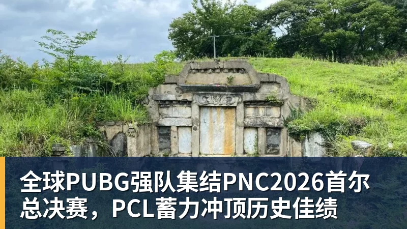 米兰体育全球PUBG强队集结PNC2026首尔总决赛，PCL蓄力冲顶历史佳绩
