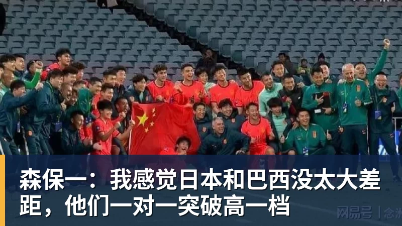 米兰体育森保一：我感觉日本和巴西没太大差距，他们一对一突破高一档