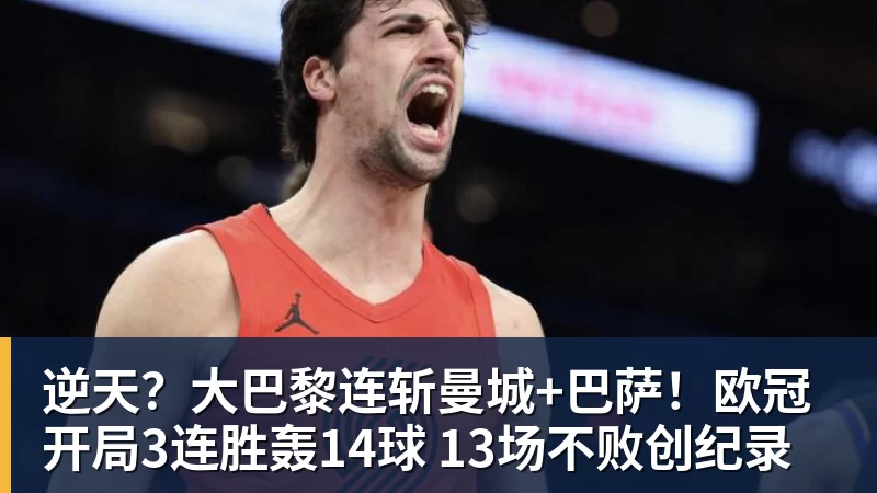 米兰体育逆天？大巴黎连斩曼城+巴萨！欧冠开局3连胜轰14球 13场不败创纪录