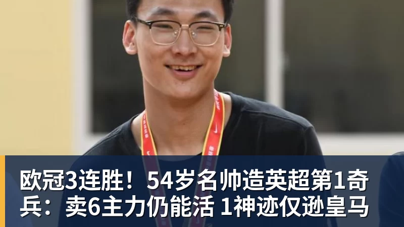米兰体育欧冠3连胜！54岁名帅造英超第1奇兵：卖6主力仍能活 1神迹仅逊皇马