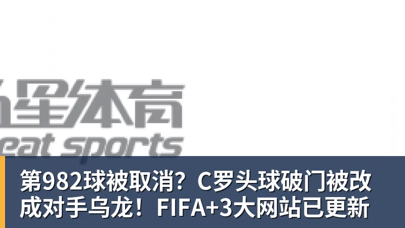 米兰体育第982球被取消？C罗头球破门被改成对手乌龙！FIFA+3大网站已更新