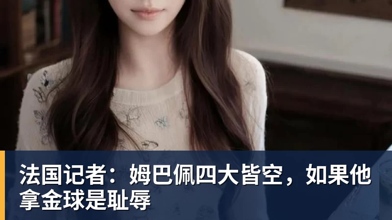 米兰体育法国记者：姆巴佩四大皆空，如果他拿金球是耻辱