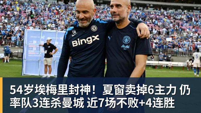 米兰体育54岁埃梅里封神！夏窗卖掉6主力 仍率队3连杀曼城 近7场不败+4连胜