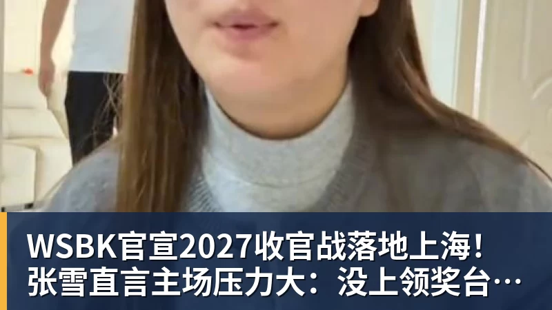 米兰体育WSBK官宣2027收官战落地上海！张雪直言主场压力大：没上领奖台会很丢人